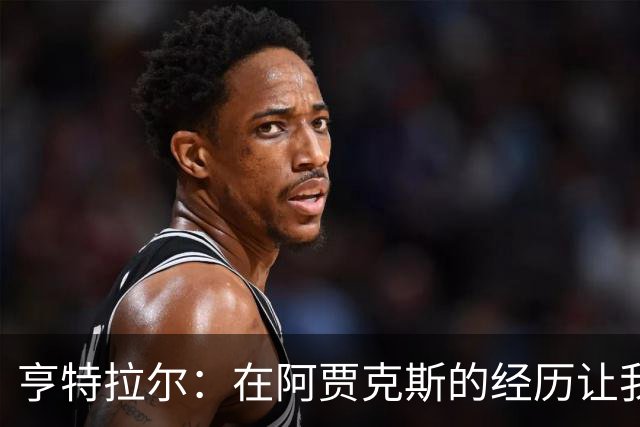 亨特拉尔：在阿贾克斯的经历让我感到疲惫不堪