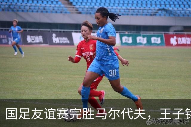 国足友谊赛完胜马尔代夫，王子铭独中三元获满分