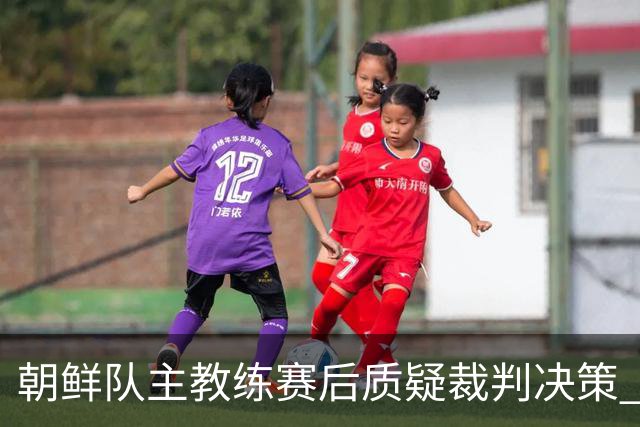 朝鲜队主教练赛后质疑裁判决策 拒绝回应媒体提问